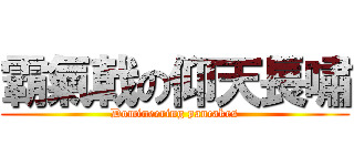 霸氣戟の仰天長嘯 (Domineering pancakes)