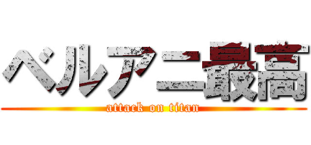 ベルアニ最高 (attack on titan)