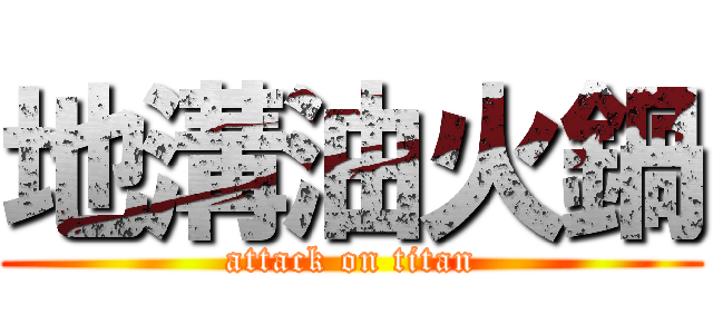 地溝油火鍋 (attack on titan)