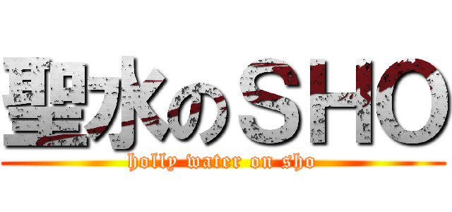 聖水のＳＨＯ (holly water on sho)