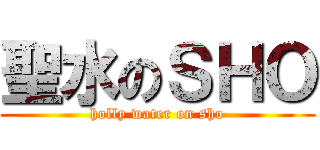 聖水のＳＨＯ (holly water on sho)