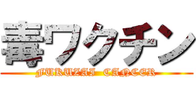 毒ワクチン (FUKUZAI  CANCER)