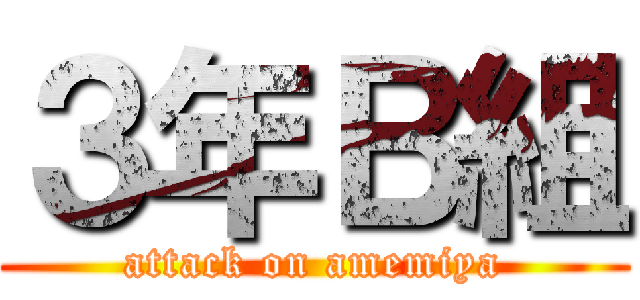 ３年Ｂ組 (attack on amemiya)