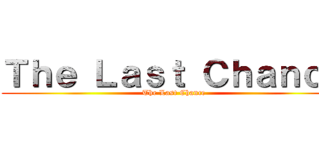 Ｔｈｅ Ｌａｓｔ Ｃｈａｎｃｅ (The Last Chance)