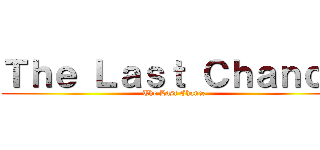 Ｔｈｅ Ｌａｓｔ Ｃｈａｎｃｅ (The Last Chance)