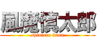 風魔慎太郎 (shintaro fuma)