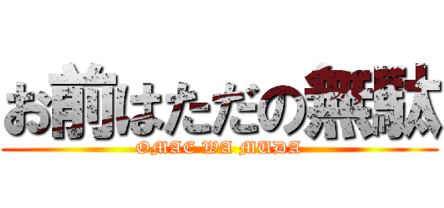 お前はただの無駄 (OMAE WA MUDA)