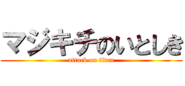 マジキチのいとしき (attack on titan)
