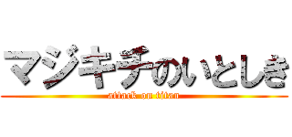 マジキチのいとしき (attack on titan)