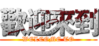 歡迎來到 (WELCOME TO)