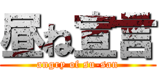 昼ね宣言 (angry of su-san)