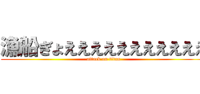 漁船ぎょえええええええええええ (attack on titan)