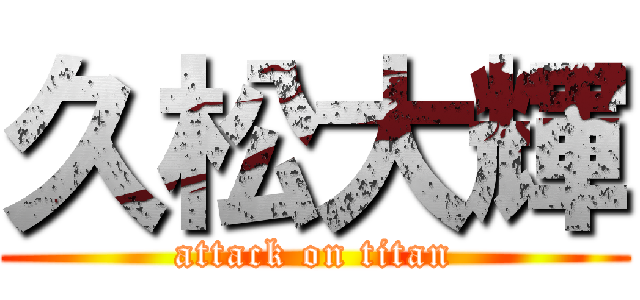 久松大輝 (attack on titan)