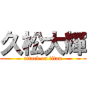 久松大輝 (attack on titan)