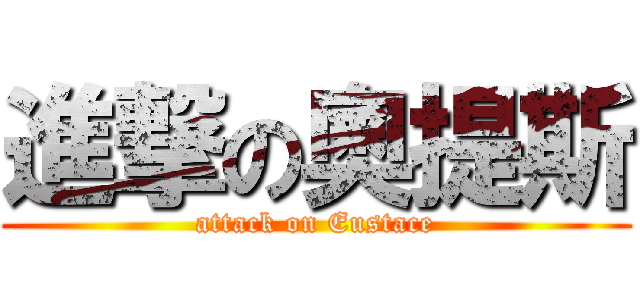 進撃の奧提斯 (attack on Eustace)
