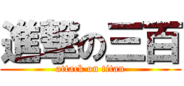 進撃の三百 (attack on titan)