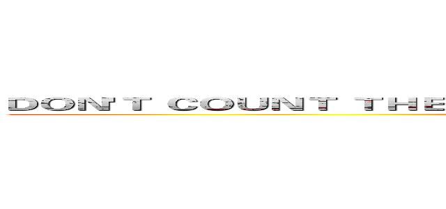 ＤＯＮ'Ｔ ＣＯＵＮＴ ＴＨＥ ＤＡＹＳ，ＭＡＫＥ ＴＨＥ ＤＡＹＳ ＣＯＵＮＴ． (attack on titan)