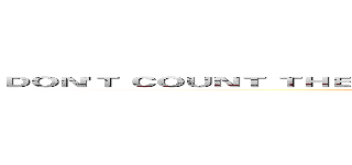 ＤＯＮ'Ｔ ＣＯＵＮＴ ＴＨＥ ＤＡＹＳ，ＭＡＫＥ ＴＨＥ ＤＡＹＳ ＣＯＵＮＴ． (attack on titan)