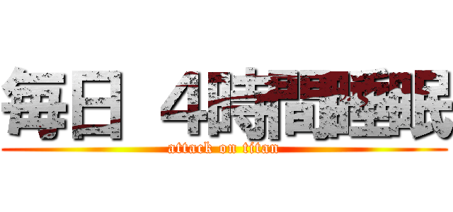 毎日 ４時間睡眠 (attack on titan)