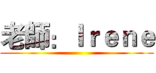 老師：Ｉｒｅｎｅ ()