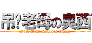 吊你老母の臭西 (Fuck Your mother\'s Pussy)