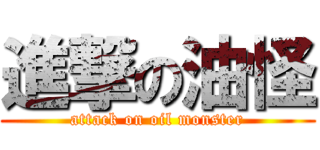 進撃の油怪 (attack on oil monster)