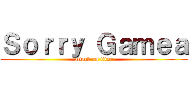 Ｓｏｒｒｙ Ｇａｍｅａ (attack on titan)