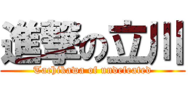 進撃の立川 (Tachikawa of undefeated)