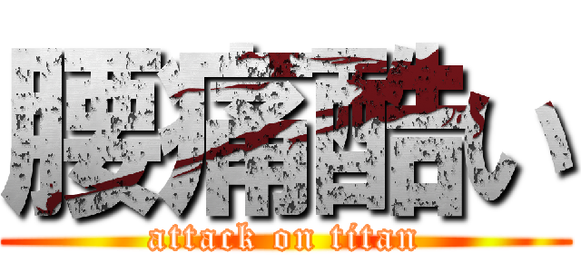 腰痛酷い (attack on titan)