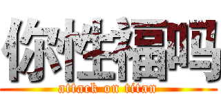 你性福吗 (attack on titan)