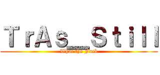 ＴｒＡｓ＿Ｓｔｉｌｌ (What the Fuck)