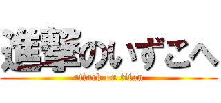 進撃のいずこへ (attack on titan)