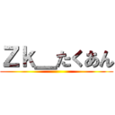 Ｚｋ＿たくあん ()