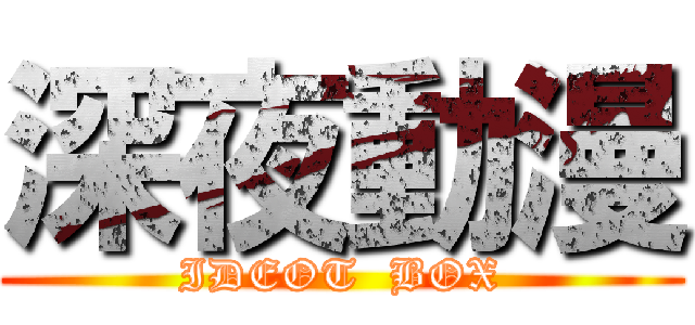 深夜動漫 (IDEOT  BOX)