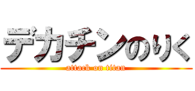 デカチンのりく (attack on titan)