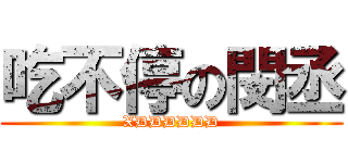 吃不停の閔丞 (XDDDDDD)