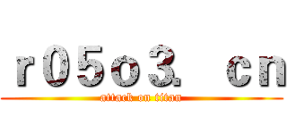 ｒ０５ｏ３．ｃｎ (attack on titan)