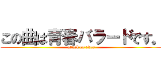 この曲は青春バラードです。 (attack on titan)