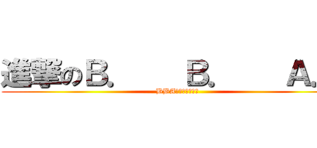 進撃のＢ．   Ｂ．   Ａ．  (BBA怖くて眠れない)