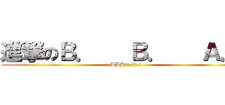 進撃のＢ．   Ｂ．   Ａ．  (BBA怖くて眠れない)