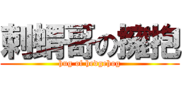 刺蝟哥の擁抱 (hug of hedgehog)