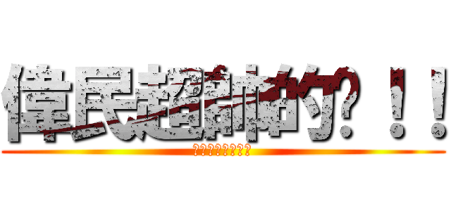 偉民超帥的呢！！ (偉民超帥的呢！！)