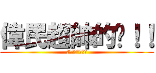 偉民超帥的呢！！ (偉民超帥的呢！！)