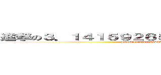 進撃の３．１４１５９２６５３５８９７９３２３８４６２６ (attack on 3.14159265358979323846264338327950288)