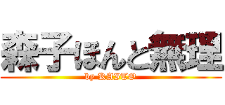 森子ほんと無理 (by KAITO)