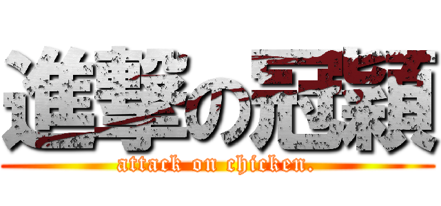 進撃の冠穎 (attack on chicken.)
