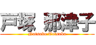 戸塚 那津子 (Natsuko Totsuka)