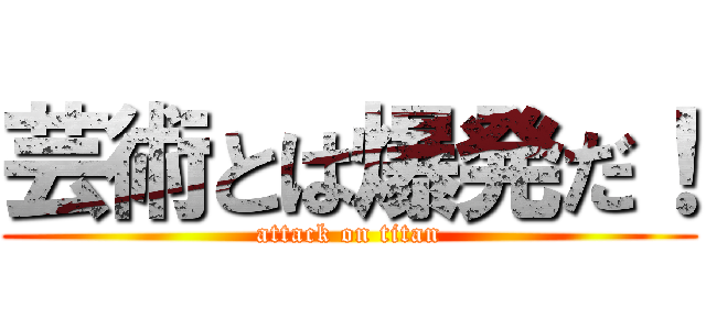 芸術とは爆発だ！ (attack on titan)