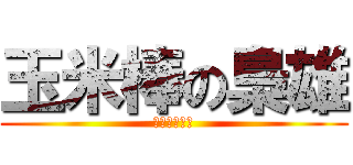 玉米棒の梟雄 (玉米棒の梟雄)