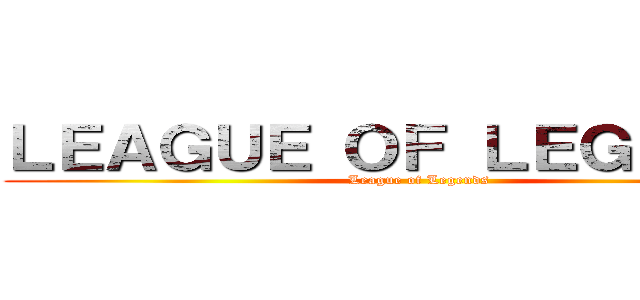 ＬＥＡＧＵＥ ＯＦ ＬＥＧＥＮＤＳ ( League of Legends)
